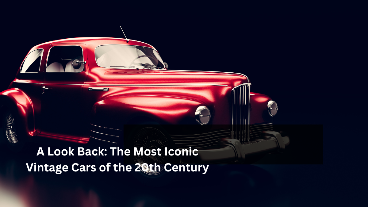 A Look Back: The Most Iconic Vintage Cars of the 20th Century