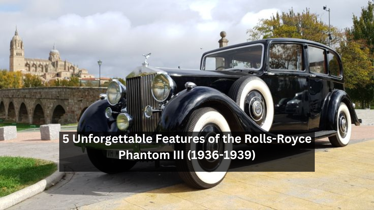 5 Unforgettable Features of the Rolls-Royce Phantom III (1936-1939)